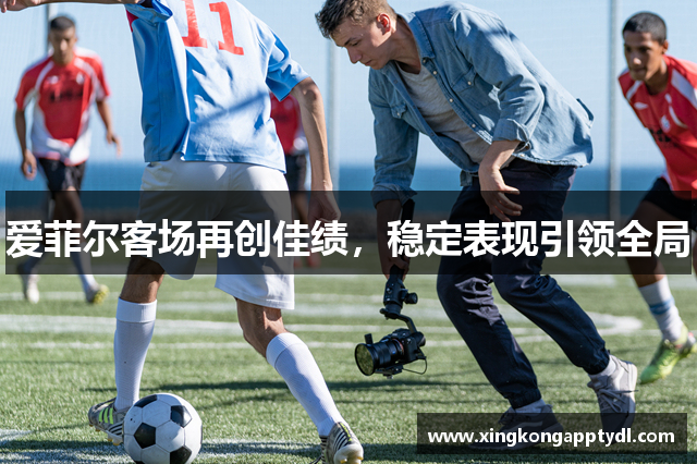 爱菲尔客场再创佳绩，稳定表现引领全局