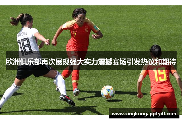 欧洲俱乐部再次展现强大实力震撼赛场引发热议和期待