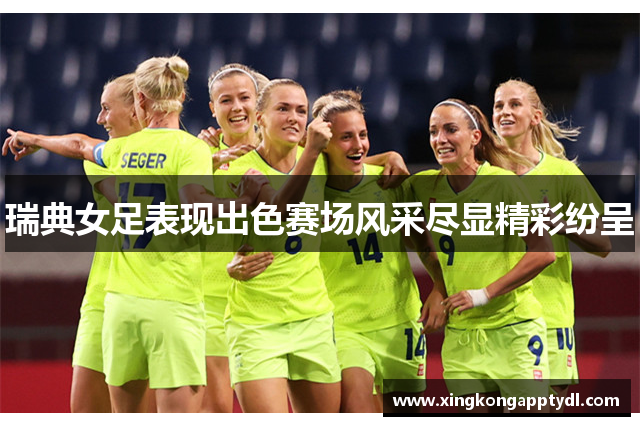 瑞典女足表现出色赛场风采尽显精彩纷呈