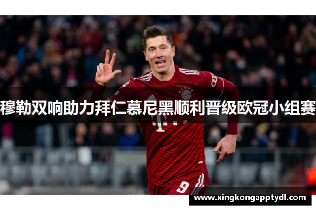 穆勒双响助力拜仁慕尼黑顺利晋级欧冠小组赛