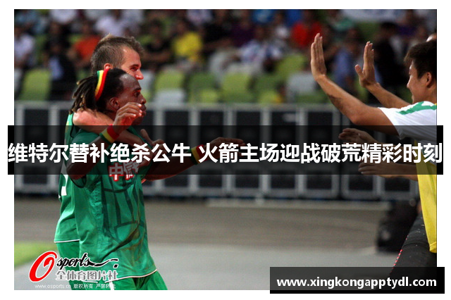维特尔替补绝杀公牛 火箭主场迎战破荒精彩时刻