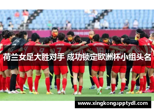 荷兰女足大胜对手 成功锁定欧洲杯小组头名
