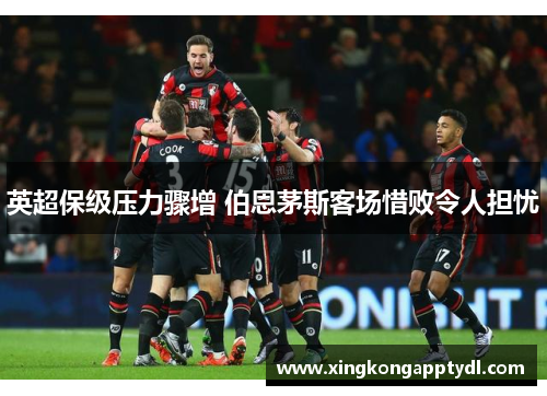 英超保级压力骤增 伯恩茅斯客场惜败令人担忧