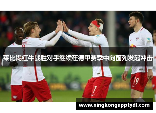 莱比锡红牛战胜对手继续在德甲赛季中向前列发起冲击
