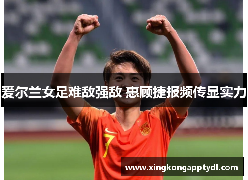 爱尔兰女足难敌强敌 惠顾捷报频传显实力