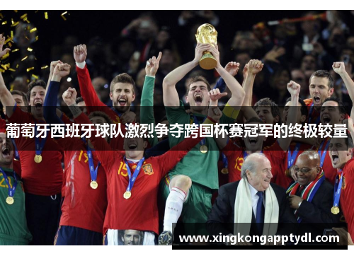 葡萄牙西班牙球队激烈争夺跨国杯赛冠军的终极较量