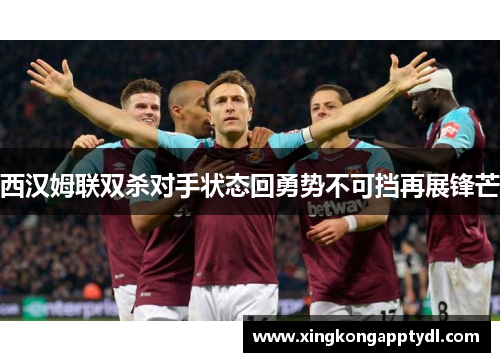 西汉姆联双杀对手状态回勇势不可挡再展锋芒