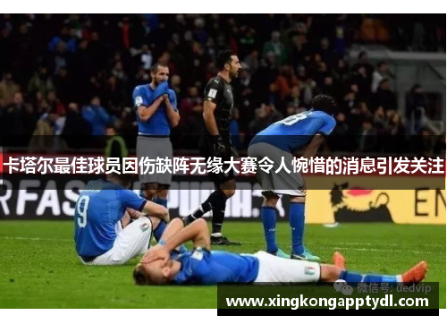 卡塔尔最佳球员因伤缺阵无缘大赛令人惋惜的消息引发关注