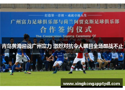 青岛黄海迎战广州富力 激烈对抗令人瞩目全场酣战不止