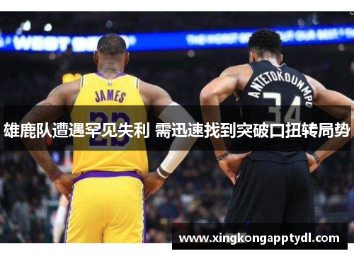 雄鹿队遭遇罕见失利 需迅速找到突破口扭转局势
