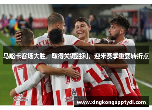 马略卡客场大胜，取得关键胜利，迎来赛季重要转折点