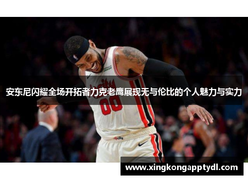 安东尼闪耀全场开拓者力克老鹰展现无与伦比的个人魅力与实力