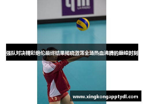 强队对决精彩绝伦最终结果揭晓激荡全场热血沸腾的巅峰时刻