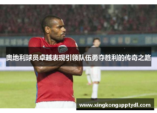 奥地利球员卓越表现引领队伍勇夺胜利的传奇之路