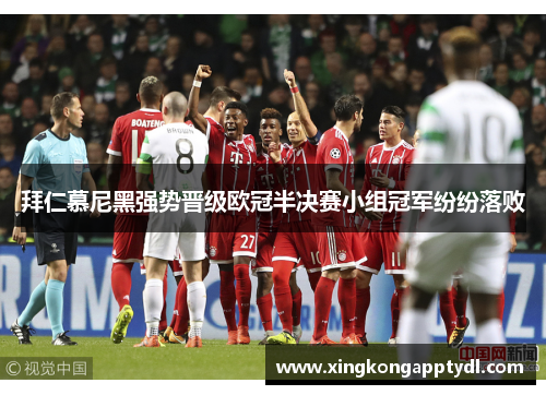 拜仁慕尼黑强势晋级欧冠半决赛小组冠军纷纷落败
