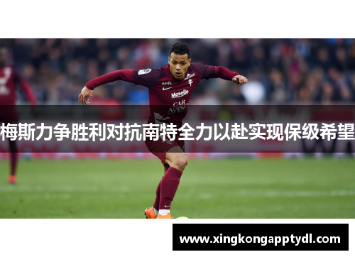 梅斯力争胜利对抗南特全力以赴实现保级希望