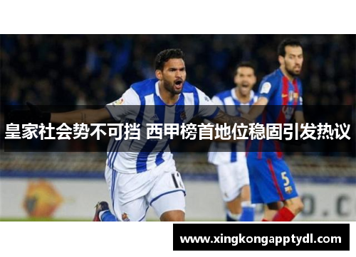 皇家社会势不可挡 西甲榜首地位稳固引发热议