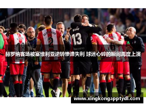 赫罗纳客场被塞维利亚逆转惨遭失利 球迷心碎的瞬间再度上演