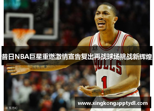 昔日NBA巨星重燃激情宣告复出再战球场挑战新辉煌