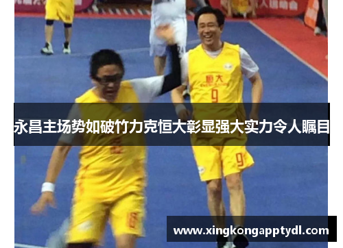 永昌主场势如破竹力克恒大彰显强大实力令人瞩目