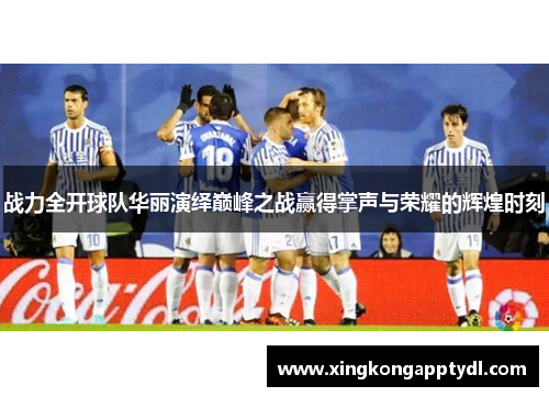 战力全开球队华丽演绎巅峰之战赢得掌声与荣耀的辉煌时刻