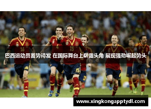 巴西运动员蓄势待发 在国际舞台上崭露头角 展现强劲崛起势头