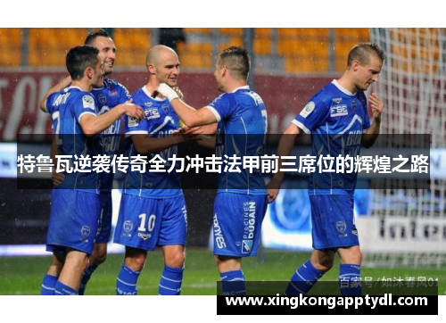 特鲁瓦逆袭传奇全力冲击法甲前三席位的辉煌之路