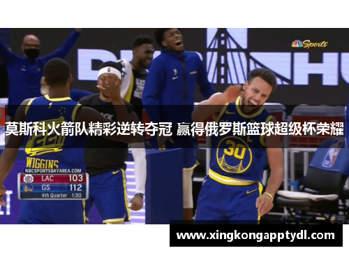 莫斯科火箭队精彩逆转夺冠 赢得俄罗斯篮球超级杯荣耀