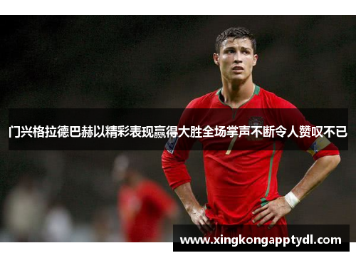 门兴格拉德巴赫以精彩表现赢得大胜全场掌声不断令人赞叹不已