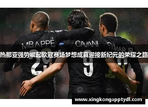 热那亚强势崛起欧冠赛场梦想成真迎接新纪元的荣耀之路