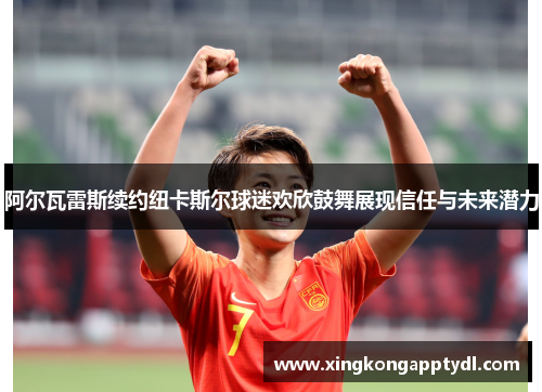阿尔瓦雷斯续约纽卡斯尔球迷欢欣鼓舞展现信任与未来潜力