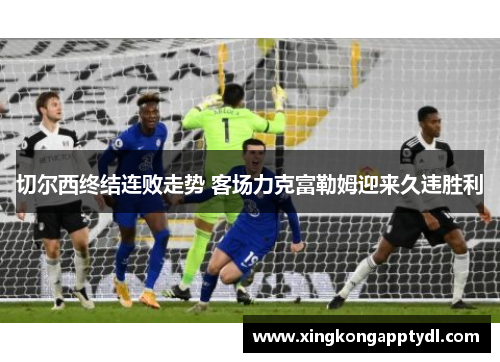切尔西终结连败走势 客场力克富勒姆迎来久违胜利