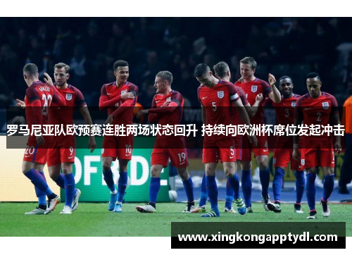 罗马尼亚队欧预赛连胜两场状态回升 持续向欧洲杯席位发起冲击