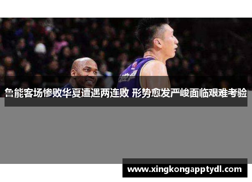 鲁能客场惨败华夏遭遇两连败 形势愈发严峻面临艰难考验