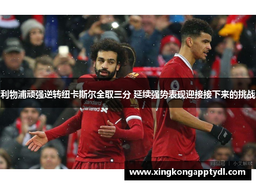 利物浦顽强逆转纽卡斯尔全取三分 延续强势表现迎接接下来的挑战