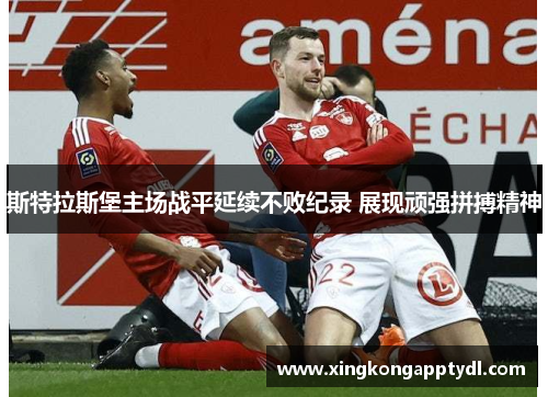 斯特拉斯堡主场战平延续不败纪录 展现顽强拼搏精神