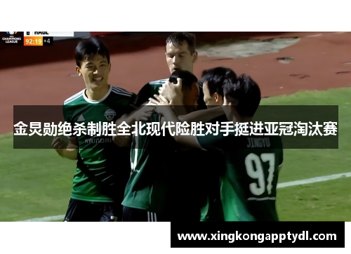 金炅勋绝杀制胜全北现代险胜对手挺进亚冠淘汰赛