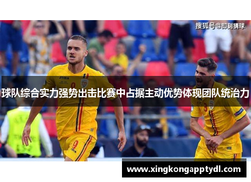 球队综合实力强势出击比赛中占据主动优势体现团队统治力