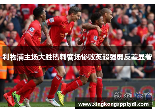 利物浦主场大胜热刺客场惨败英超强弱反差显著